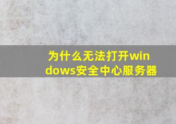 为什么无法打开windows安全中心服务器