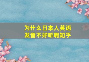 为什么日本人英语发音不好听呢知乎