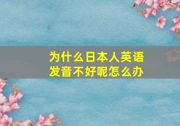 为什么日本人英语发音不好呢怎么办