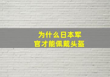 为什么日本军官才能佩戴头盔