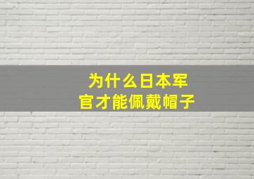 为什么日本军官才能佩戴帽子