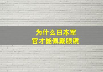 为什么日本军官才能佩戴眼镜