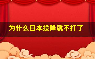 为什么日本投降就不打了