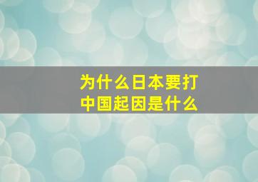 为什么日本要打中国起因是什么