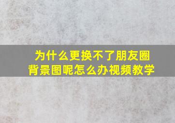 为什么更换不了朋友圈背景图呢怎么办视频教学