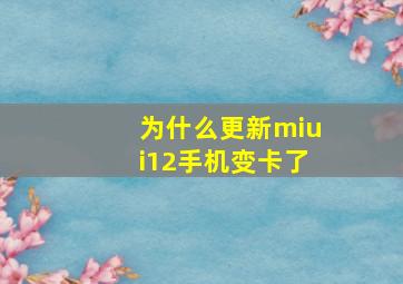 为什么更新miui12手机变卡了