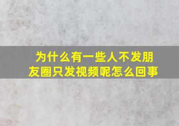 为什么有一些人不发朋友圈只发视频呢怎么回事