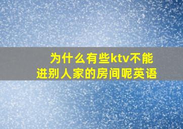 为什么有些ktv不能进别人家的房间呢英语