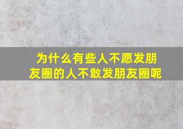 为什么有些人不愿发朋友圈的人不敢发朋友圈呢