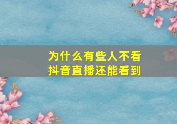 为什么有些人不看抖音直播还能看到