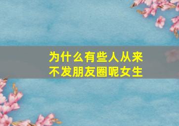 为什么有些人从来不发朋友圈呢女生