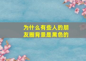 为什么有些人的朋友圈背景是黑色的