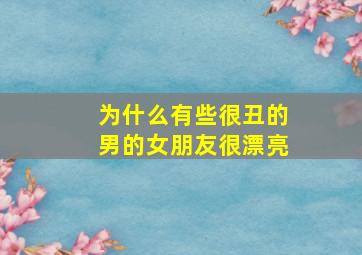 为什么有些很丑的男的女朋友很漂亮