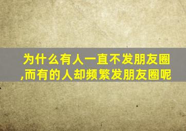 为什么有人一直不发朋友圈,而有的人却频繁发朋友圈呢