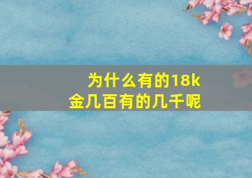 为什么有的18k金几百有的几千呢