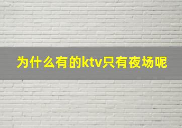 为什么有的ktv只有夜场呢