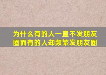 为什么有的人一直不发朋友圈而有的人却频繁发朋友圈