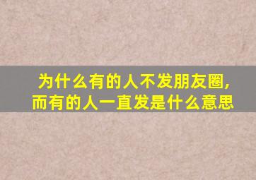 为什么有的人不发朋友圈,而有的人一直发是什么意思