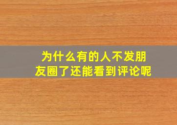 为什么有的人不发朋友圈了还能看到评论呢