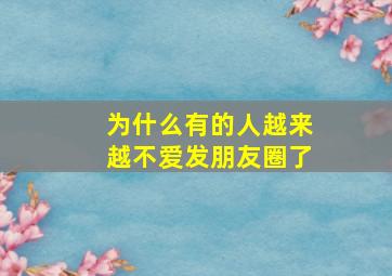 为什么有的人越来越不爱发朋友圈了