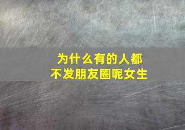 为什么有的人都不发朋友圈呢女生