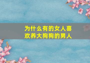 为什么有的女人喜欢养大狗狗的男人