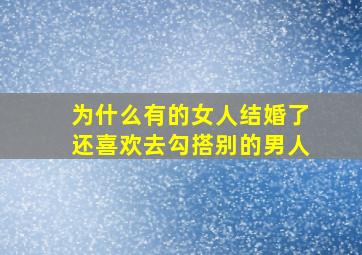 为什么有的女人结婚了还喜欢去勾搭别的男人