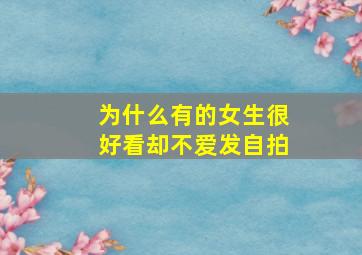 为什么有的女生很好看却不爱发自拍