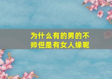 为什么有的男的不帅但是有女人缘呢