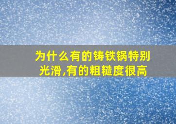 为什么有的铸铁锅特别光滑,有的粗糙度很高