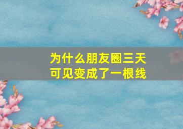 为什么朋友圈三天可见变成了一根线