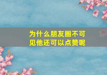 为什么朋友圈不可见他还可以点赞呢