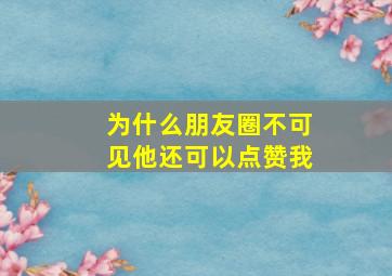 为什么朋友圈不可见他还可以点赞我