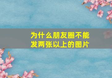 为什么朋友圈不能发两张以上的图片