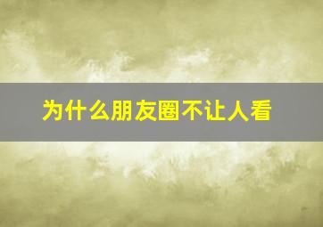 为什么朋友圈不让人看