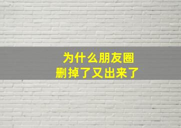 为什么朋友圈删掉了又出来了