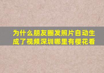 为什么朋友圈发照片自动生成了视频深圳哪里有樱花看