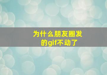 为什么朋友圈发的gif不动了