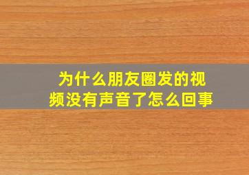 为什么朋友圈发的视频没有声音了怎么回事