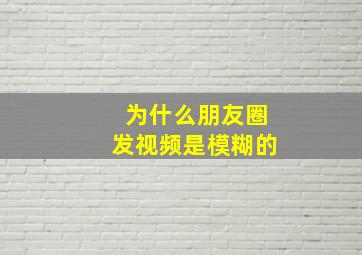 为什么朋友圈发视频是模糊的