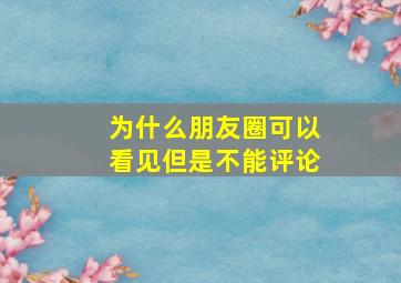 为什么朋友圈可以看见但是不能评论