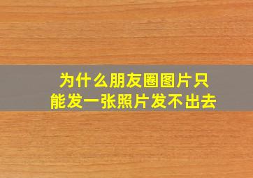 为什么朋友圈图片只能发一张照片发不出去