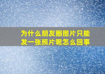 为什么朋友圈图片只能发一张照片呢怎么回事