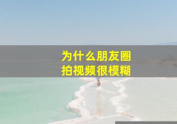 为什么朋友圈拍视频很模糊