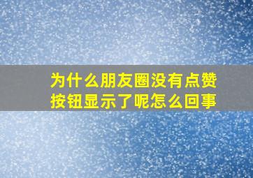 为什么朋友圈没有点赞按钮显示了呢怎么回事