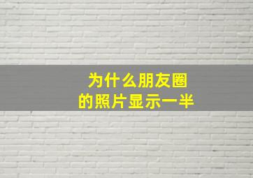 为什么朋友圈的照片显示一半