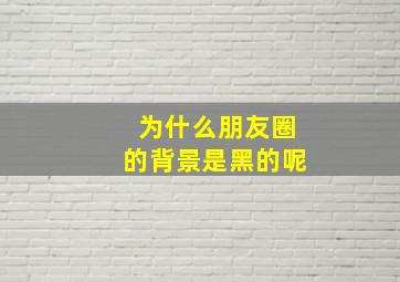 为什么朋友圈的背景是黑的呢