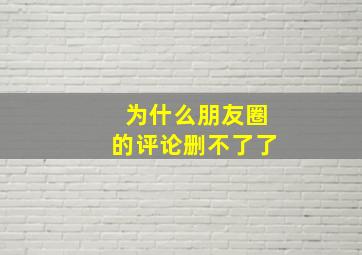 为什么朋友圈的评论删不了了