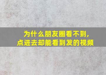 为什么朋友圈看不到,点进去却能看到发的视频