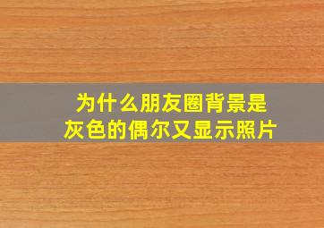 为什么朋友圈背景是灰色的偶尔又显示照片